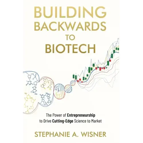 Building Backwards to Biotech: The Power of Entrepreneurship to Drive Cutting-Edge Science to Market