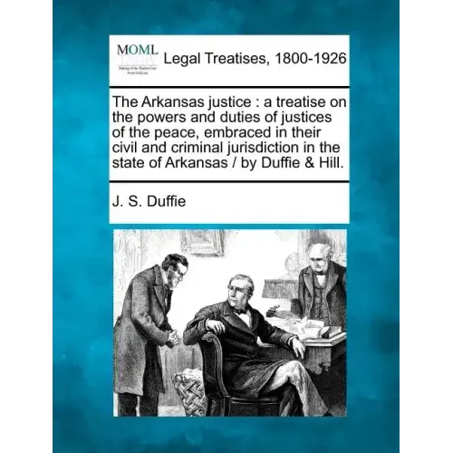The Arkansas justice: a treatise on the powers and duties of justices of the peace, embraced in their civil and criminal jurisdiction in the