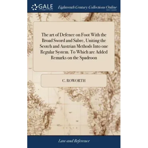 The art of Defence on Foot With the Broad Sword and Sabre, Uniting the Scotch and Austrian Methods Into one Regular System. To Which are Added Remarks
