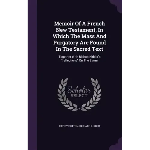 Memoir Of A French New Testament, In Which The Mass And Purgatory Are Found In The Sacred Text: Together With Bishop Kidder's "reflections" On The Sam