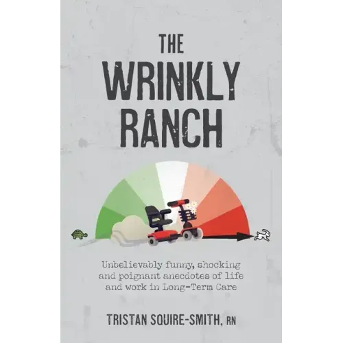 The Wrinkly Ranch: Unbelievably funny, shocking and poignant anecdotes of life and work in Long-Term Care