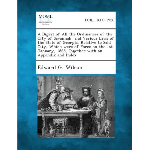 A Digest of All the Ordinances of the City of Savannah, and Various Laws of the State of Georgia, Relative to Said City, Which Were of Force on the 1s