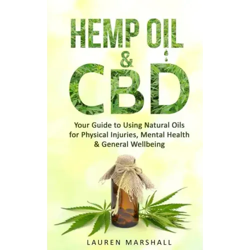 Hemp Oil & CBD: Your Guide to Using Natural Oils for Physical Injuries, Mental Health & General Wellbeing