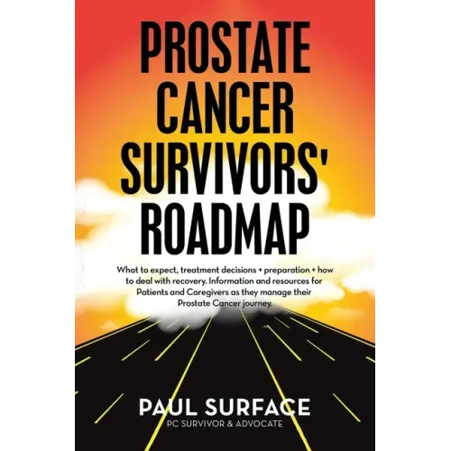Prostate Cancer Survivors' Roadmap: What to Expect, Treatment Decisions + Preparation + How to Deal with Recovery. Information and Resources for Patie
