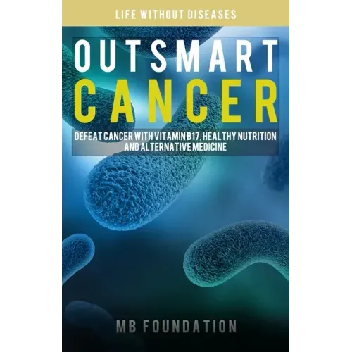 Outsmart Cancer: Defeat Cancer With Vitamin B17, Healthy Nutrition and Alternative Medicine