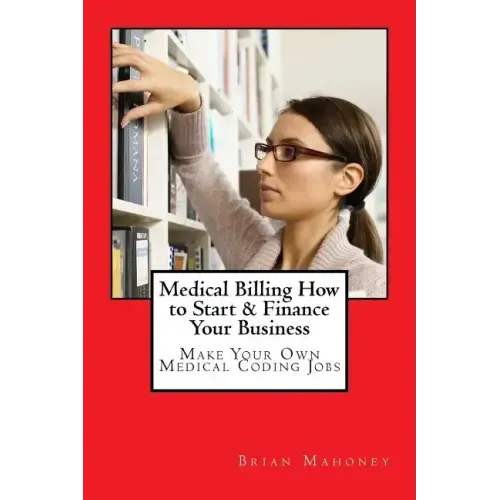 Medical Billing How to Start & Finance Your Business: Make Your Own Medical Coding Jobs - Paperback