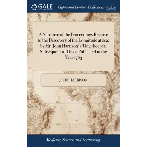 A Narrative of the Proceedings Relative to the Discovery of the Longitude at sea; by Mr. John Harrison's Time-keeper; Subsequent to Those Published in