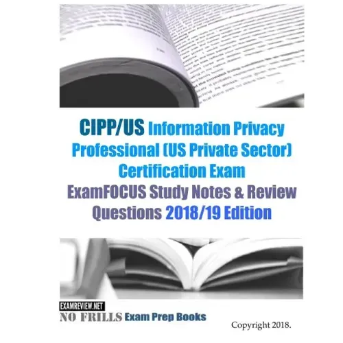 CIPP/US Information Privacy Professional (US Private Sector) Certification Exam ExamFOCUS Study Notes & Review Questions 2018/19 Edition