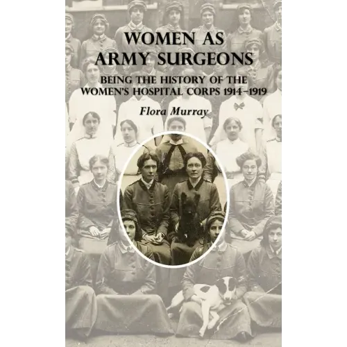 Women as Army Surgeons: Being The History Of The Women's Hospital Corps 1914-1919