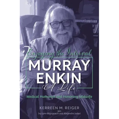 Enjoying the Interval: Murray Enkin: A Life: Medical Humanist and Honorary Midwife