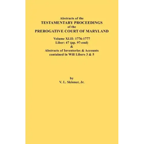 Abstracts of the Testamentary Proceedings of the Prerogative Court of Maryland. Volume XLII: 1776-1777. Liber: 47 (Pp. 97-End) & Abstracts of Inventor