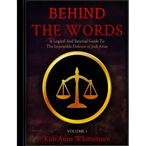 Behind The Words: A Logical and Satirical Guide to the Impossible Defense of Jodi Arias