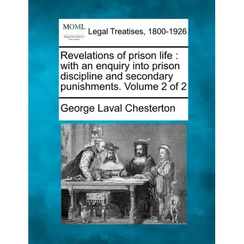 Revelations of Prison Life: With an Enquiry Into Prison Discipline and Secondary Punishments. Volume 2 of 2