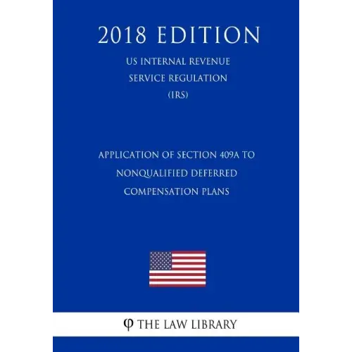 Application of Section 409A to Nonqualified Deferred Compensation Plans (US Internal Revenue Service Regulation) (IRS) (2018 Edition)
