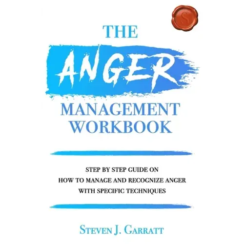 Anger Management Workbook: Step by Step Guide on How to Manage and Recognize Anger With Specific Techniques