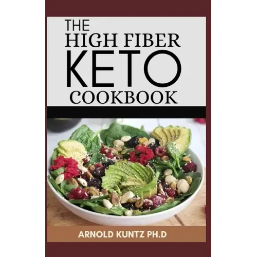 The High Fiber Keto Cookbook: The Complete Guide to Transforming Your Life and Health