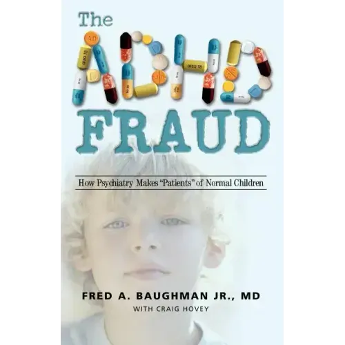 The ADHD Fraud: How Psychiatry Makes Patients of Normal Children