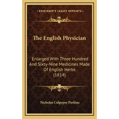 The English Physician: Enlarged With Three Hundred And Sixty-Nine Medicines Made Of English Herbs (1814)
