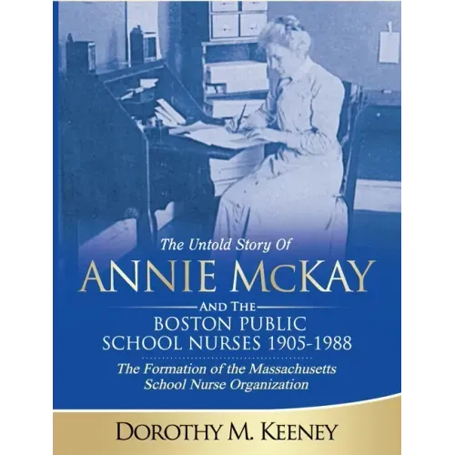 The Untold Story of ANNIE MCKAY and The Boston Public School Nurses 1905-1988: The Formation of the Massachusetts School Nurse Organization