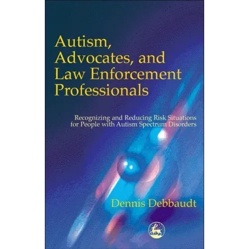 Autism, Advocates, and Law Enforcement Professionals: Recognizing and Reducing Risk Situations for People with Autism Spectrum Disorders