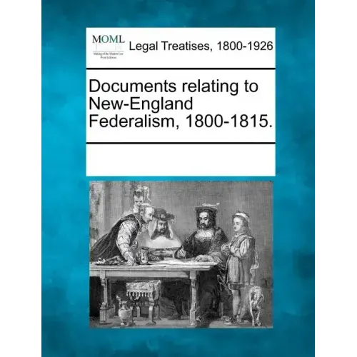 Documents Relating to New-England Federalism, 1800-1815.