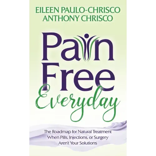 Pain Free Everyday: The Roadmap for Natural Treatment When Pills, Injections, or Surgery Aren't Your Solutions