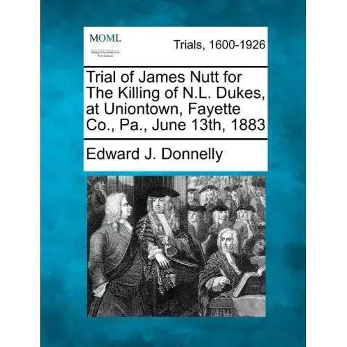 Trial of James Nutt for the Killing of N.L. Dukes, at Uniontown, Fayette Co., Pa., June 13th, 1883