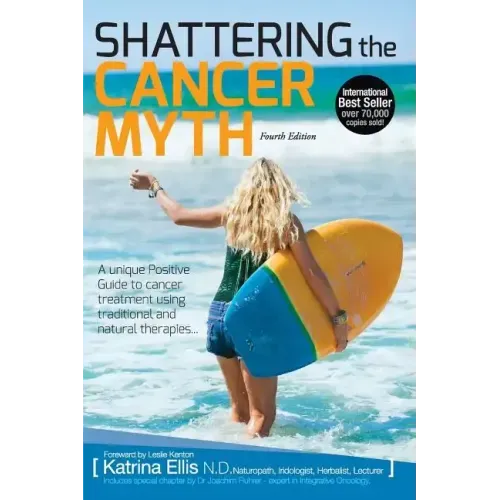 Shattering the Cancer Myth - A Positive Guide to Beating Cancer - 4th Edition
