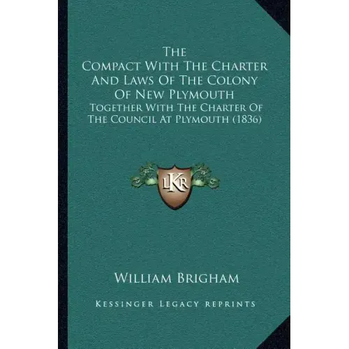 The Compact With The Charter And Laws Of The Colony Of New Plymouth: Together With The Charter Of The Council At Plymouth (1836)