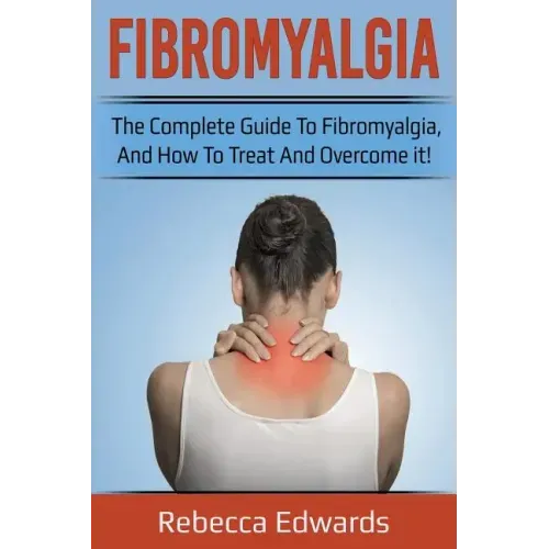 Fibromyalgia: The complete guide to Fibromyalgia, and how to treat and overcome it!