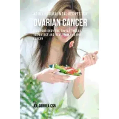 42 All Natural Meal Recipes for Ovarian Cancer: Give Your Body the Tools It Needs To Protect and Heal Itself against Cancer
