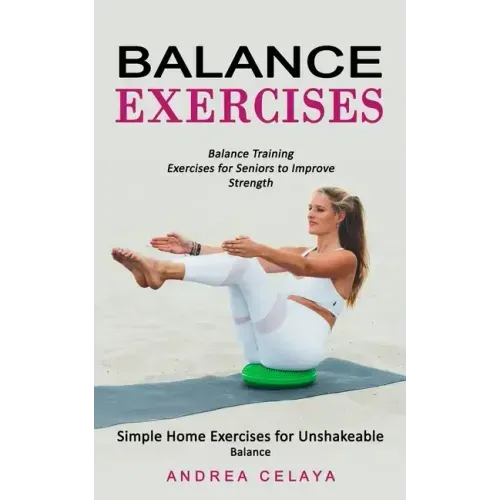 Balance Exercises: Balance Training Exercises for Seniors to Improve Strength (Simple Home Exercises for Unshakeable Balance)