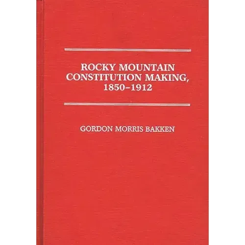 Rocky Mountain Constitution Making, 1850-1912.