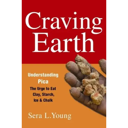 Craving Earth: Understanding Pica: The Urge to Eat Clay, Starch, Ice, and Chalk