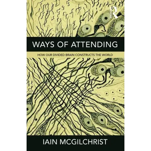 Ways of Attending: How our Divided Brain Constructs the World