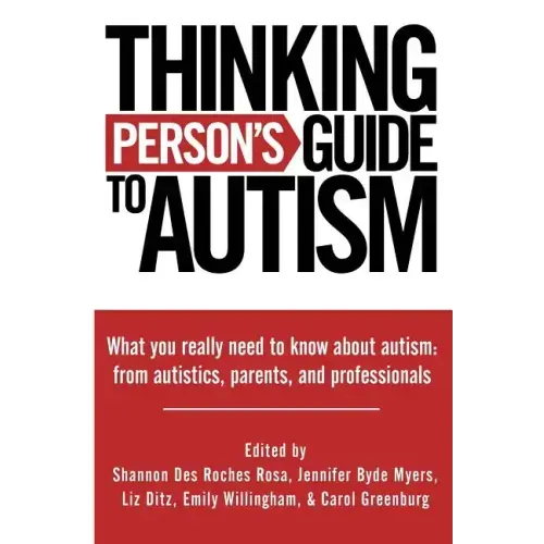 Thinking Person's Guide to Autism: Everything You Need to Know from Autistics, Parents, and Professionals