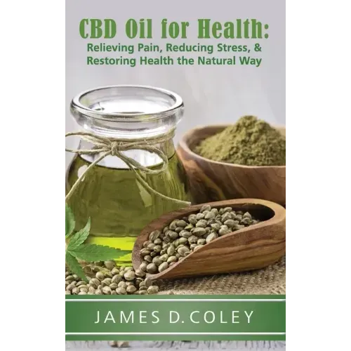 CBD Oil for Health: Relieving Pain, Reducing Stress, and Restoring Health the Natural Way