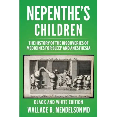 Nepenthe's Children: The history of the discoveries of medicines for sleep and anesthesia (Black and White Edition)