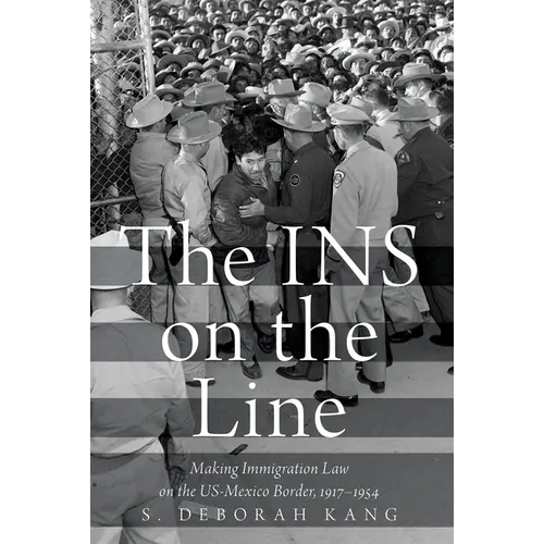 INS on the Line: Making Immigration Law on the US-Mexico Border, 1917-1954