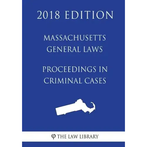 Massachusetts General Laws - Proceedings in Criminal Cases (2018 Edition)