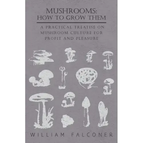 Mushrooms: How to Grow Them - A Practical Treatise on Mushroom Culture for Profit and Pleasure - Paperback