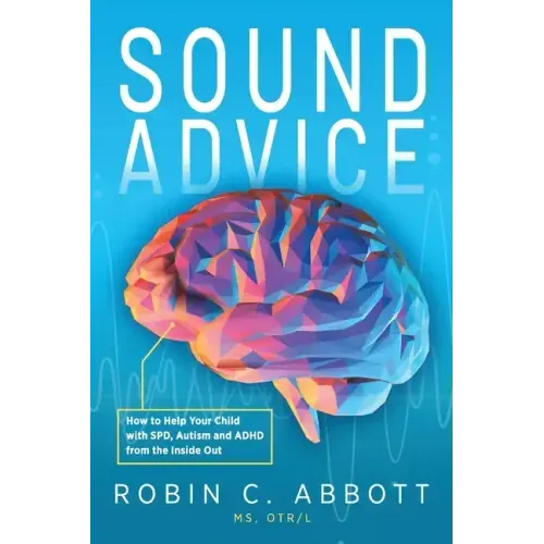 Sound Advice: How to Help Your Child with SPD, Autism and ADHD from the Inside Out