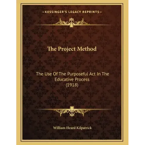 The Project Method: The Use Of The Purposeful Act In The Educative Process (1918)