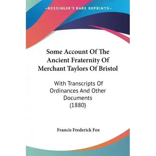 Some Account Of The Ancient Fraternity Of Merchant Taylors Of Bristol: With Transcripts Of Ordinances And Other Documents (1880)