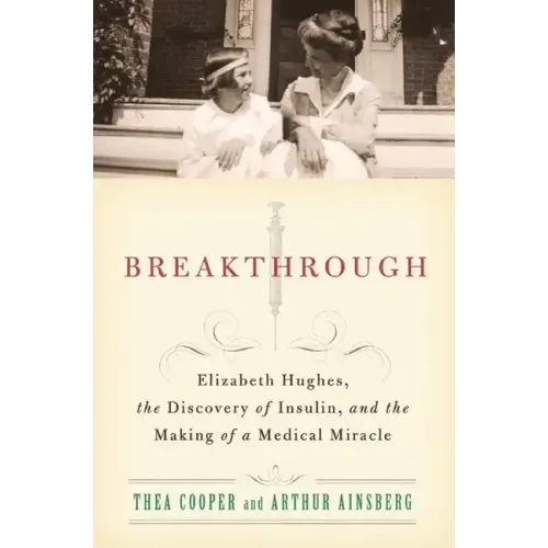 Breakthrough: Elizabeth Hughes, the Discovery of Insulin, and the Making of a Medical Miracle