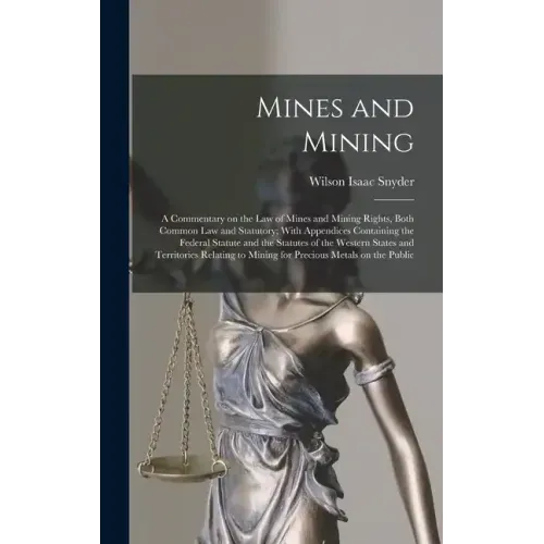 Mines and Mining; a Commentary on the law of Mines and Mining Rights, Both Common law and Statutory; With Appendices Containing the Federal Statute an