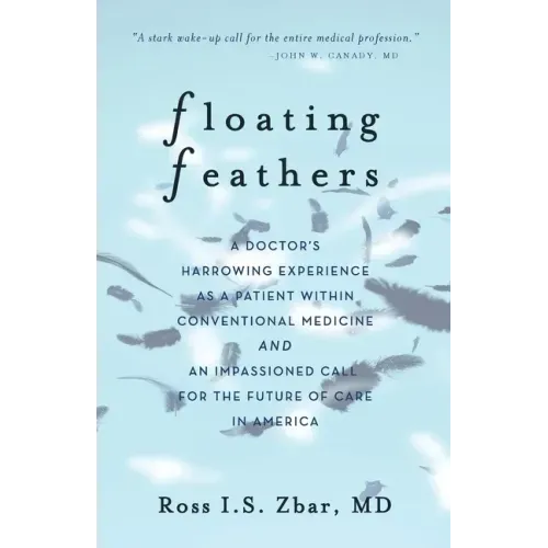 Floating Feathers: A Doctor's Harrowing Experience as a Patient Within Conventional Medicine --- and an Impassioned Call for the Future o