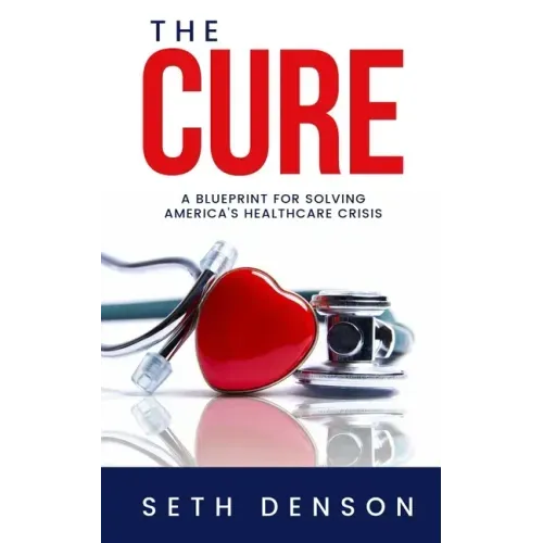 The Cure: A Blueprint for Solving America's Healthcare Crisis