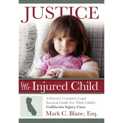 Justice for the Injured Child: A Parent's Complete Legal Survival Guide for Their Child's California Injury Case