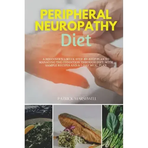 Peripheral Neuropathy Diet: A Beginner's 3-Week Step-by-Step Plan to Managing the Condition Through Diet, With Sample Recipes and a 7-Day Meal Plan - Paperback